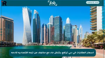 أسعار العقارات في دبي ترتفع بشكل حاد مع مخاوف من أزمة اقتصادية قادمة